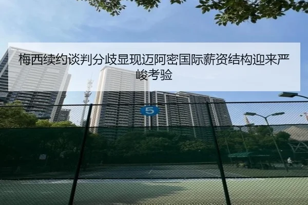 梅西续约谈判分歧显现迈阿密国际薪资结构迎来严峻考验 | HUOBOSPORTS